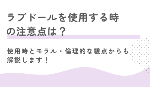 ラブドールを使用する時の注意点は？使用時とモラル・倫理的な観点からも詳しく解説します！