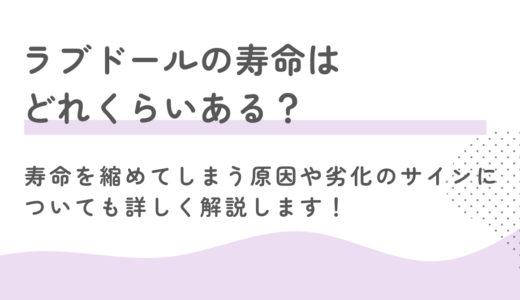 ラブドールの寿命はどれくらいある？寿命を縮めてしまう原因や劣化のサインについても詳しく解説します！