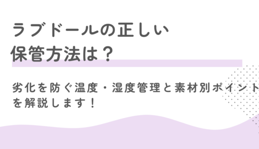 ラブドールの正しい保管方法は？劣化を防ぐ温度・湿度管理と素材別ポイントを解説します！