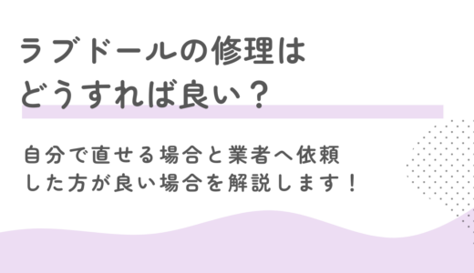 ラブドールの修理はどうすれば良い？自分で直せる場合と業者へ依頼した方が良い場合を解説します！